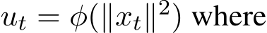  ut = φ(∥xt∥2) where