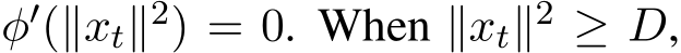  φ′(∥xt∥2) = 0. When ∥xt∥2 ≥ D,