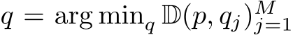  q = arg minq D(p, qj)Mj=1