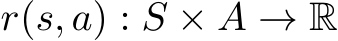  r(s, a) : S × A → R