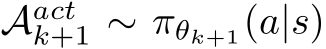  Aactk+1 ∼ πθk+1(a|s)