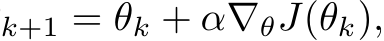 k+1 = θk + α∇θJ(θk),
