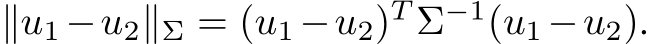  ∥u1 −u2∥Σ = (u1 −u2)T Σ−1(u1 −u2).