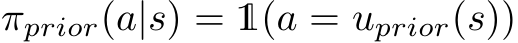  πprior(a|s) = 1(a = uprior(s))