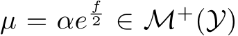  µ = αef2 ∈ M+(Y)