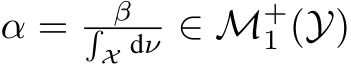  α = β�X dν ∈ M+1 (Y)