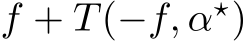 f + T(−f, α⋆)