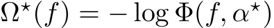  Ω⋆(f) = − log Φ(f, α⋆)