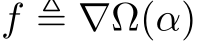  f ≜ ∇Ω(α)