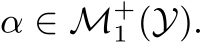  α ∈ M+1 (Y).