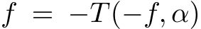 f = −T(−f, α)