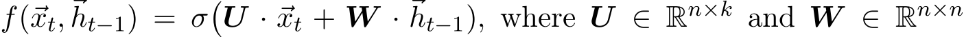  f(⃗xt,⃗ht−1) = σ�U · ⃗xt + W · ⃗ht−1), where U ∈ Rn×k and W ∈ Rn×n