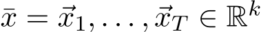 ¯x = ⃗x1, . . . , ⃗xT ∈ Rk 