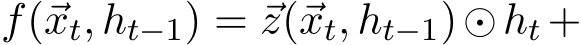  f(⃗xt,⃗ht−1) = ⃗z(⃗xt,⃗ht−1)⊙⃗ht +