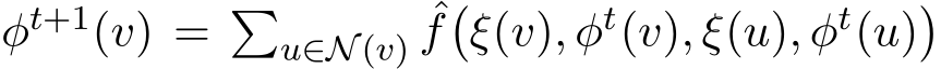  φt+1(v) = �u∈N (v) ˆf�ξ(v), φt(v), ξ(u), φt(u)�