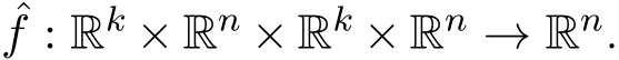 ˆf : Rk × Rn × Rk × Rn → Rn.