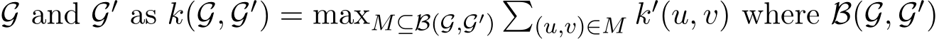  G and G′ as k(G, G′) = maxM⊆B(G,G′)�(u,v)∈M k′(u, v) where B(G, G′)