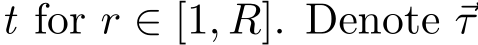  t for r ∈ [1, R]. Denote ⃗τ