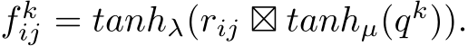  f kij = tanhλ(rij ⊠ tanhµ(qk)).