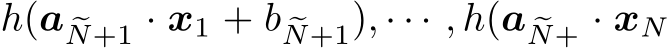 h(a �N+1 · x1 + b �N+1), · · · , h(a �N+ · xN