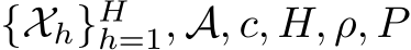  {Xh}Hh=1, A, c, H, ρ, P