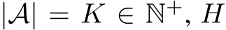  |A| = K ∈ N+, H