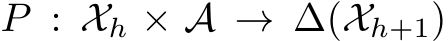  P : Xh × A → ∆(Xh+1)