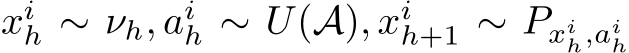  xih ∼ νh, aih ∼ U(A), xih+1 ∼ Pxih,aih