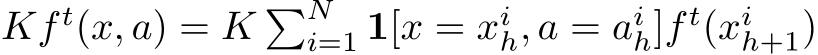  Kf t(x, a) = K �Ni=1 1[x = xih, a = aih]f t(xih+1)