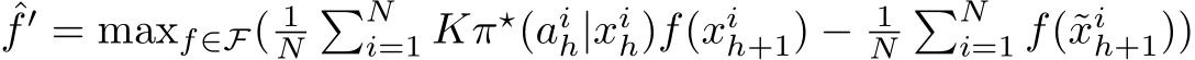 ˆf ′ = maxf∈F( 1N�Ni=1 Kπ⋆(aih|xih)f(xih+1) − 1N�Ni=1 f(˜xih+1))