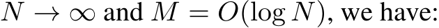  N → ∞ and M = O(log N), we have: