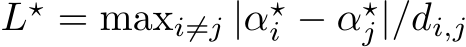  L⋆ = maxi̸=j |α⋆i − α⋆j|/di,j