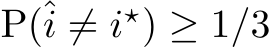  P(ˆi ̸= i⋆) ≥ 1/3