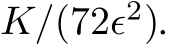  K/(72ϵ2).