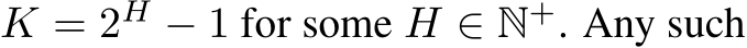  K = 2H − 1 for some H ∈ N+. Any such