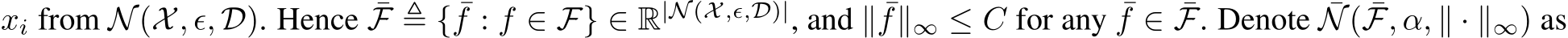 xi from N(X, ϵ, D). Hence ¯F ≜ { ¯f : f ∈ F} ∈ R|N (X,ϵ,D)|, and ∥ ¯f∥∞ ≤ C for any ¯f ∈ ¯F. Denote ¯N( ¯F, α, ∥ · ∥∞) as