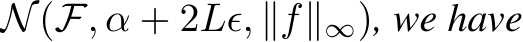  N(F, α + 2Lϵ, ∥f∥∞), we have