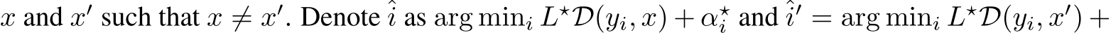  x and x′ such that x ̸= x′. Denote ˆi as arg mini L⋆D(yi, x) + α⋆i and ˆi′ = arg mini L⋆D(yi, x′) +