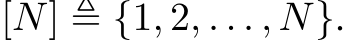  [N] ≜ {1, 2, . . . , N}.