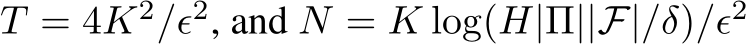  T = 4K2/ϵ2, and N = K log(H|Π||F|/δ)/ϵ2