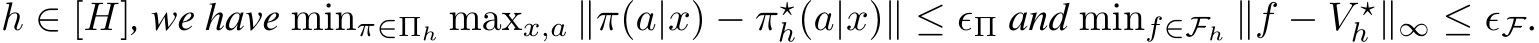 h ∈ [H], we have minπ∈Πh maxx,a ∥π(a|x) − π⋆h(a|x)∥ ≤ ϵΠ and minf∈Fh ∥f − V ⋆h ∥∞ ≤ ϵF.