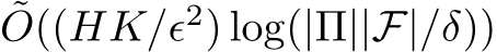 ˜O((HK/ϵ2) log(|Π||F|/δ))