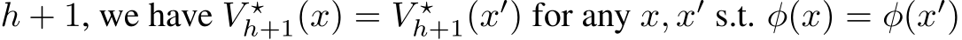  h + 1, we have V ⋆h+1(x) = V ⋆h+1(x′) for any x, x′ s.t. φ(x) = φ(x′)