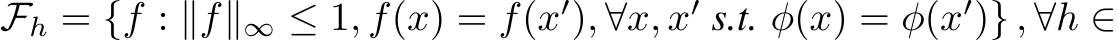  Fh = {f : ∥f∥∞ ≤ 1, f(x) = f(x′), ∀x, x′ s.t. φ(x) = φ(x′)} , ∀h ∈