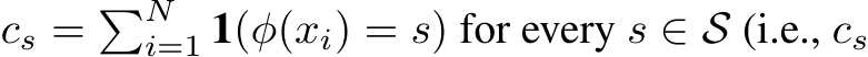  cs = �Ni=1 1(φ(xi) = s) for every s ∈ S (i.e., cs