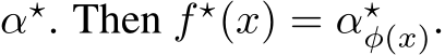  α⋆. Then f ⋆(x) = α⋆φ(x).