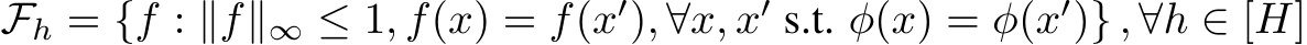  Fh = {f : ∥f∥∞ ≤ 1, f(x) = f(x′), ∀x, x′ s.t. φ(x) = φ(x′)} , ∀h ∈ [H]