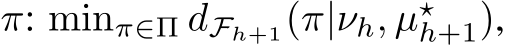  π: minπ∈Π �dFh+1(π|νh, µ⋆h+1),