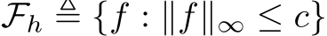 Fh ≜ {f : ∥f∥∞ ≤ c}