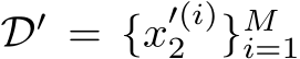  D′ = {x′(i)2 }Mi=1